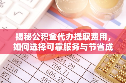 机会揭秘公积金代办提取费用，如何选择可靠服务与节省成本