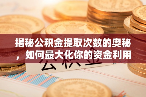 机会揭秘公积金提取次数的奥秘，如何最大化你的资金利用？