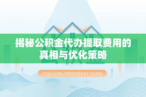 机会揭秘公积金代办提取费用的真相与优化策略