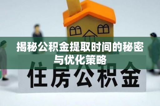 机会揭秘公积金提取时间的秘密与优化策略
