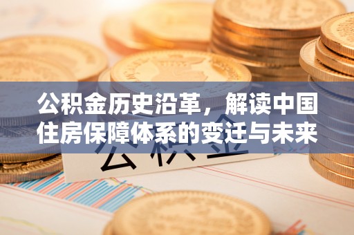 机会公积金历史沿革，解读中国住房保障体系的变迁与未来