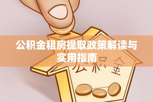 机会公积金租房提取政策解读与实用指南