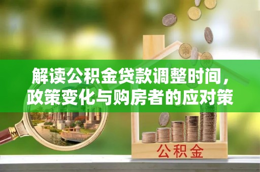 机会解读公积金贷款调整时间，政策变化与购房者的应对策略