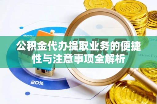 机会公积金代办提取业务的便捷性与注意事项全解析