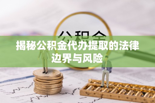 机会揭秘公积金代办提取的法律边界与风险