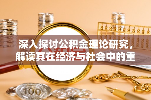 机会深入探讨公积金理论研究，解读其在经济与社会中的重要角色