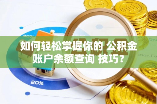 机会如何轻松掌握你的 公积金账户余额查询 技巧？