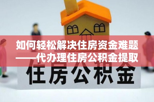 机会如何轻松解决住房资金难题——代办理住房公积金提取服务详解