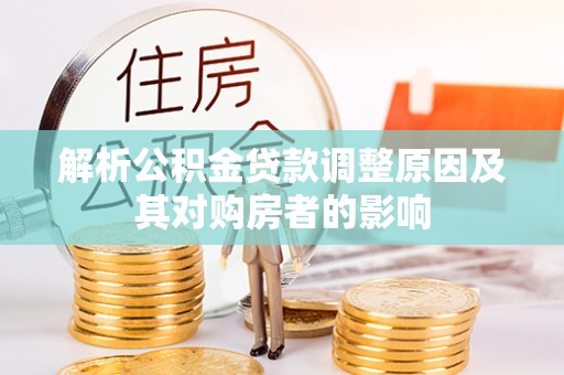 机会解析公积金贷款调整原因及其对购房者的影响