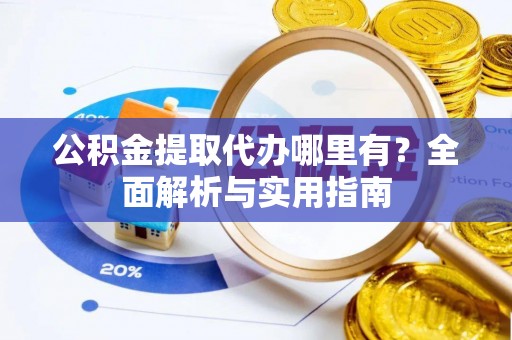 机会公积金提取代办哪里有？全面解析与实用指南