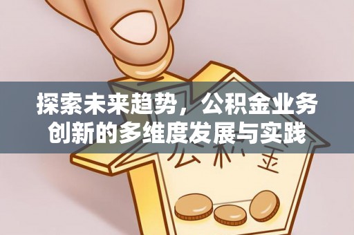 机会探索未来趋势，公积金业务创新的多维度发展与实践