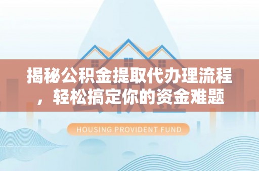 机会揭秘公积金提取代办理流程，轻松搞定你的资金难题