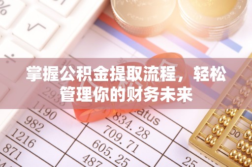 机会掌握公积金提取流程，轻松管理你的财务未来