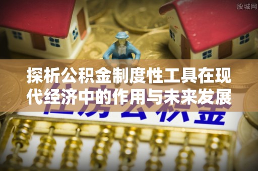 机会探析公积金制度性工具在现代经济中的作用与未来发展趋势