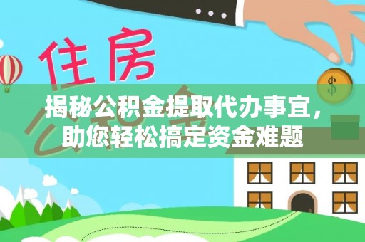 机会揭秘公积金提取代办事宜，助您轻松搞定资金难题