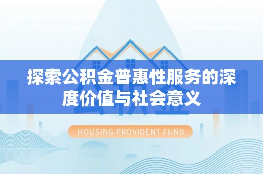 机会探索公积金普惠性服务的深度价值与社会意义