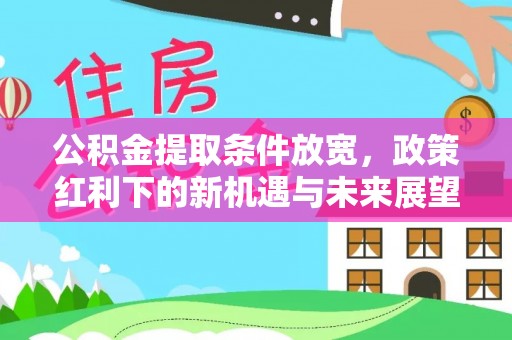 机会公积金提取条件放宽，政策红利下的新机遇与未来展望