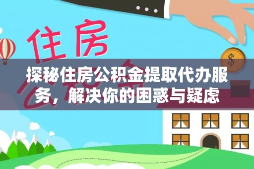 机会探秘住房公积金提取代办服务，解决你的困惑与疑虑