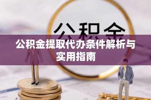 机会公积金提取代办条件解析与实用指南