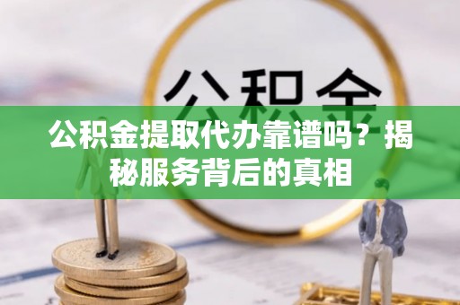 机会公积金提取代办靠谱吗？揭秘服务背后的真相