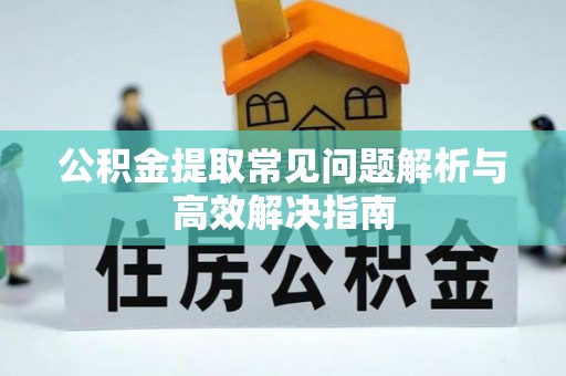 机会公积金提取常见问题解析与高效解决指南