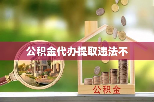 机会公积金代办提取违法不
