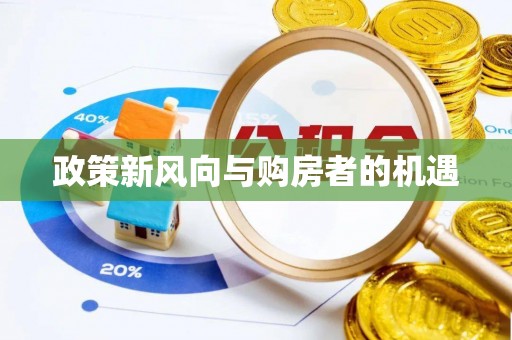 机会政策新风向与购房者的机遇