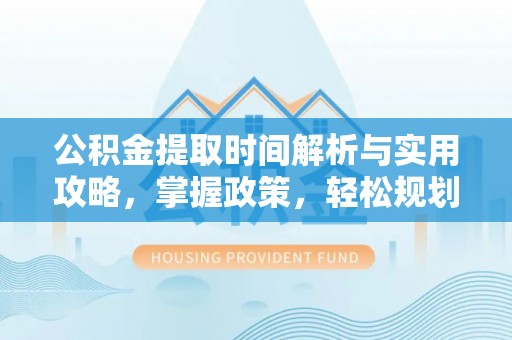 机会公积金提取时间解析与实用攻略，掌握政策，轻松规划未来