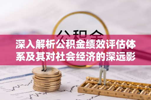 机会深入解析公积金绩效评估体系及其对社会经济的深远影响