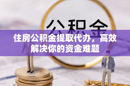 机会住房公积金提取代办，高效解决你的资金难题