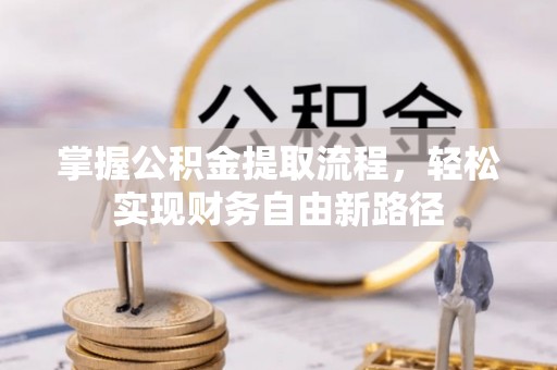 机会掌握公积金提取流程，轻松实现财务自由新路径