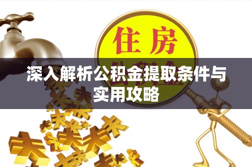 机会深入解析公积金提取条件与实用攻略