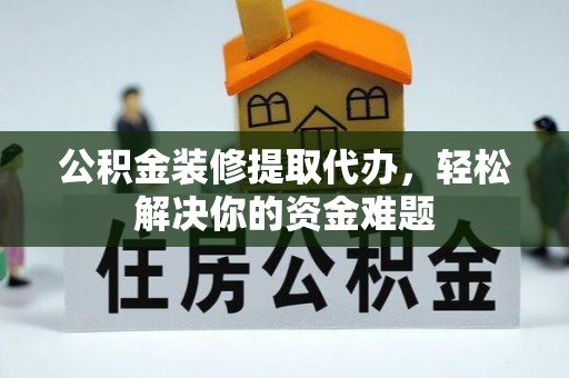 机会公积金装修提取代办，轻松解决你的资金难题
