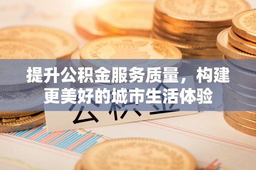 机会提升公积金服务质量，构建更美好的城市生活体验