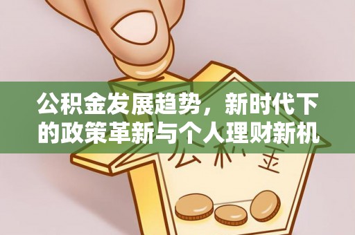 机会公积金发展趋势，新时代下的政策革新与个人理财新机遇