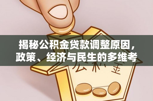 机会揭秘公积金贷款调整原因，政策、经济与民生的多维考量