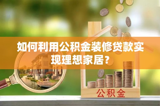 机会如何利用公积金装修贷款实现理想家居？
