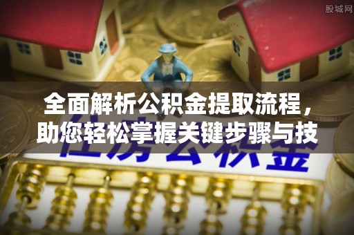机会全面解析公积金提取流程，助您轻松掌握关键步骤与技巧