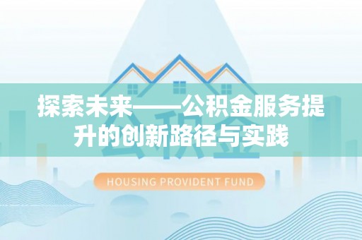 机会探索未来——公积金服务提升的创新路径与实践