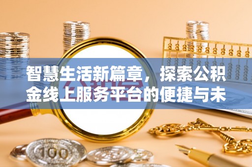 机会智慧生活新篇章，探索公积金线上服务平台的便捷与未来