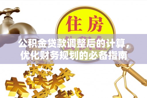 机会公积金贷款调整后的计算，优化财务规划的必备指南