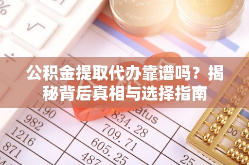 机会公积金提取代办靠谱吗？揭秘背后真相与选择指南