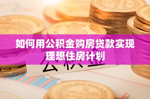 机会如何用公积金购房贷款实现理想住房计划