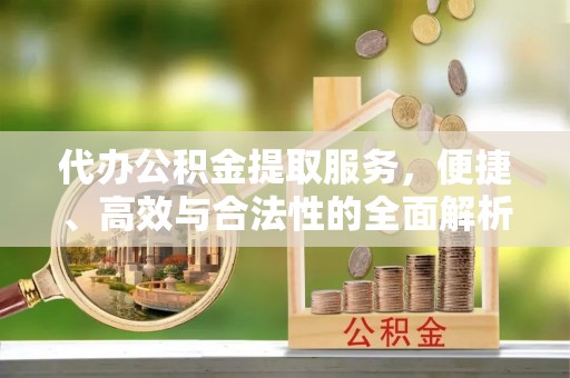 机会代办公积金提取服务，便捷、高效与合法性的全面解析