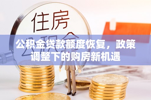 机会公积金贷款额度恢复，政策调整下的购房新机遇