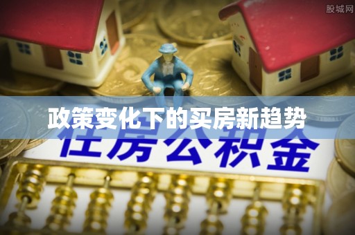 机会政策变化下的买房新趋势