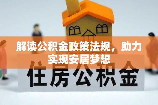 机会解读公积金政策法规，助力实现安居梦想