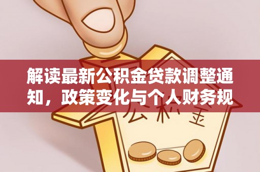机会解读最新公积金贷款调整通知，政策变化与个人财务规划的影响