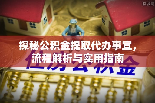 机会探秘公积金提取代办事宜，流程解析与实用指南