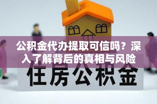机会公积金代办提取可信吗？深入了解背后的真相与风险